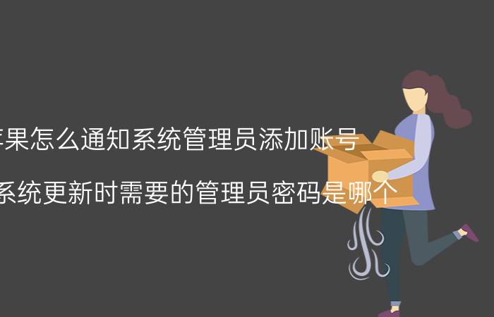 苹果怎么通知系统管理员添加账号 苹果系统更新时需要的管理员密码是哪个？